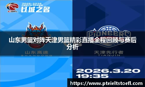 山东男篮对阵天津男篮精彩直播全程回顾与赛后分析