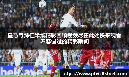 皇马与拜仁半场精彩回顾视频尽在此处快来观看不容错过的精彩瞬间